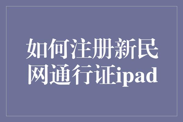 如何注册新民网通行证ipad