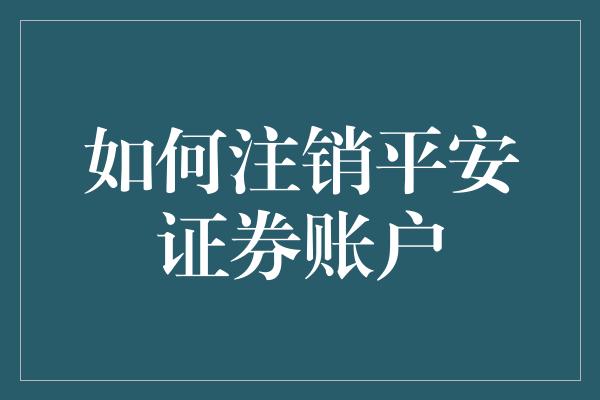 如何注销平安证券账户