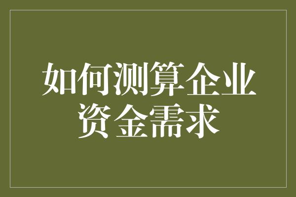 如何测算企业资金需求