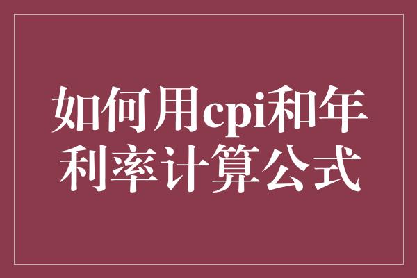 如何用cpi和年利率计算公式