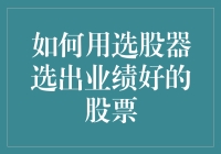 如何用选股器选出业绩好的股票？教你像选菜市场的好韭菜一样选股！