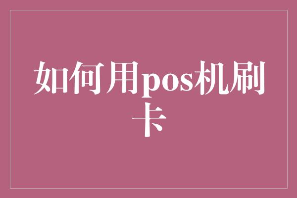 如何用pos机刷卡