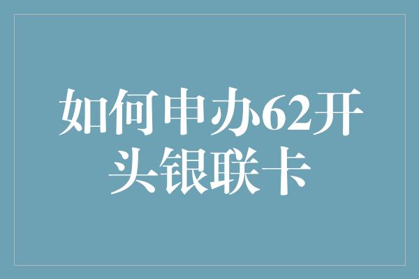 如何申办62开头银联卡