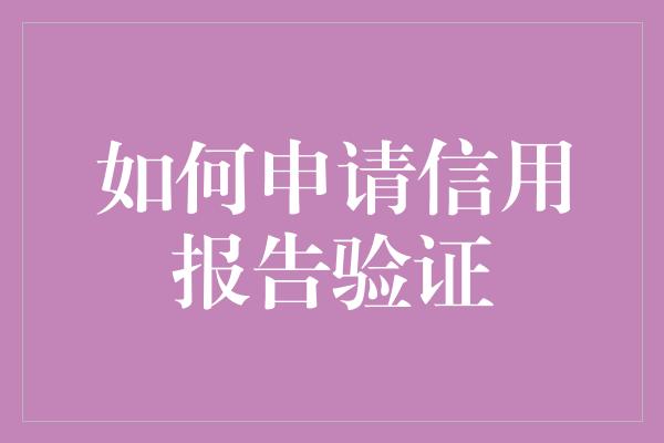 如何申请信用报告验证