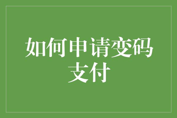 如何申请变码支付