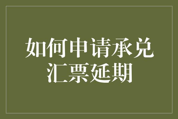 如何申请承兑汇票延期