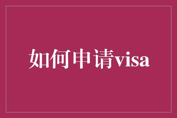 如何申请visa