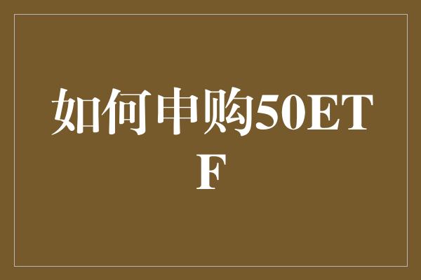 如何申购50ETF