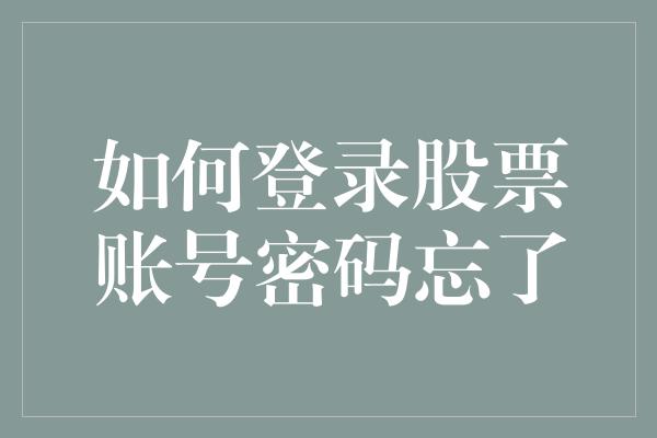 如何登录股票账号密码忘了