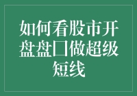 如何看股市开盘盘囗做超级短线：策略与技巧