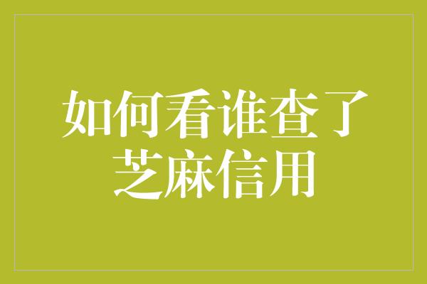 如何看谁查了芝麻信用