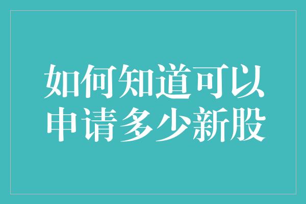 如何知道可以申请多少新股