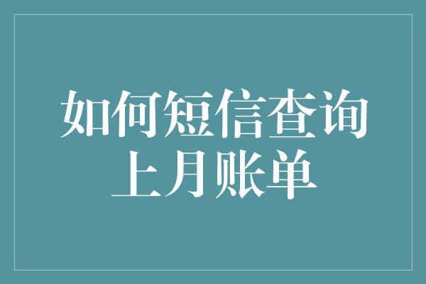 如何短信查询上月账单