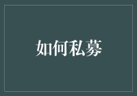 如何私募？难道是教我怎么私下解决资金问题吗？