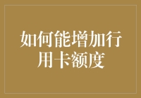 如何能增加信用卡额度：探寻提升信用额度的专业策略