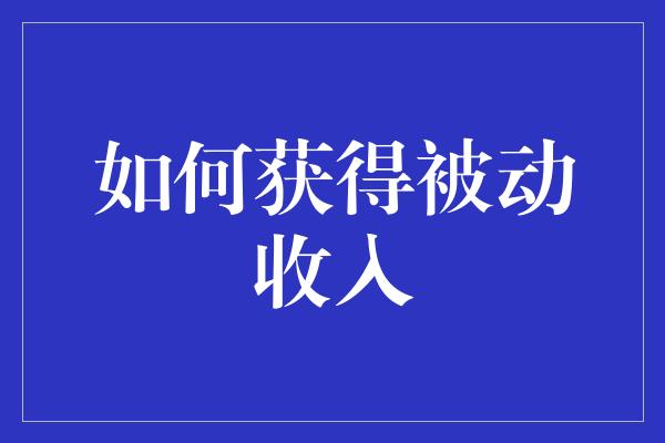 如何获得被动收入