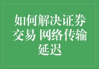 股海冲浪秘籍：如何一招鲜解决证券交易网络传输延迟