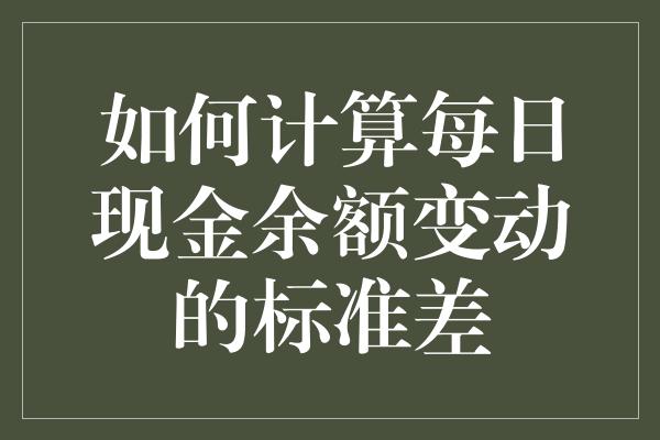 如何计算每日现金余额变动的标准差