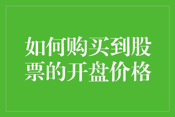 如何购买到股票的开盘价格