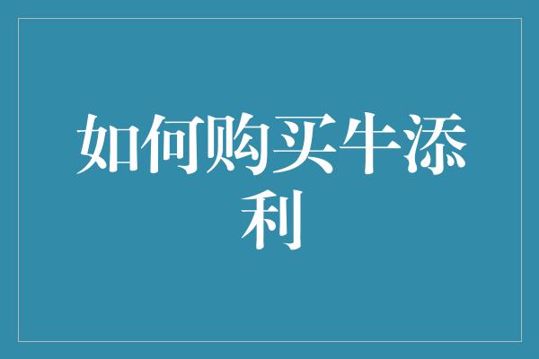 如何购买牛添利