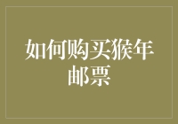 如何购买猴年邮票？这里有您需要的答案！