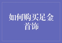 如何购买足金首饰：全面解析与实用指南