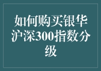 投资策略指南：如何购买银华沪深300指数分级