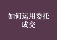 如何运用委托成交：促进多方共赢的策略解析