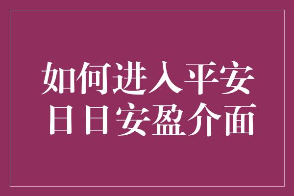 如何进入平安日日安盈介面