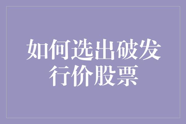 如何选出破发行价股票