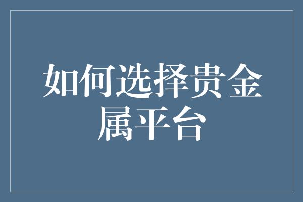 如何选择贵金属平台