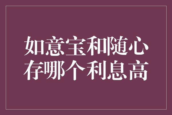 如意宝和随心存哪个利息高