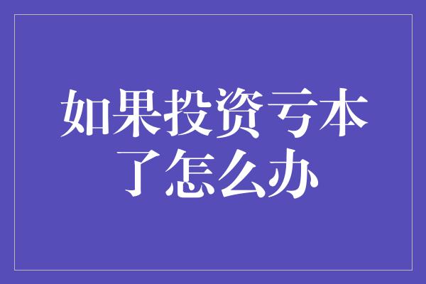 如果投资亏本了怎么办