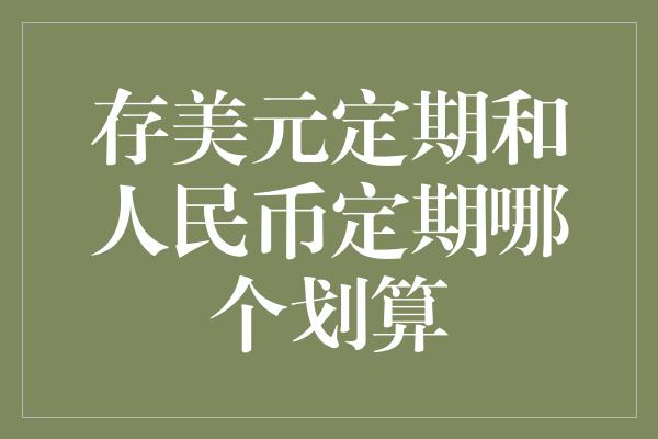 存美元定期和人民币定期哪个划算