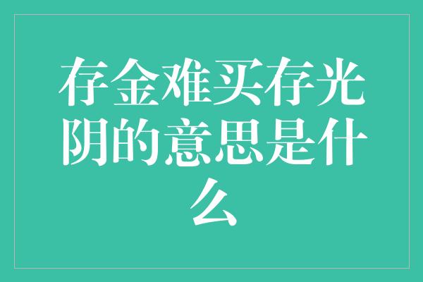 存金难买存光阴的意思是什么