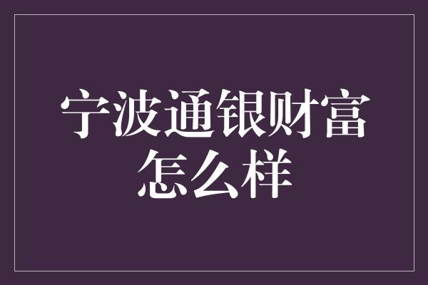 宁波通银财富怎么样