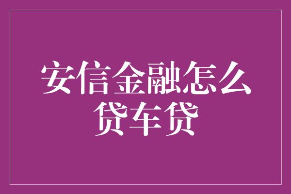 安信金融怎么贷车贷