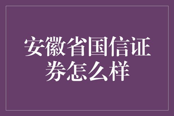 安徽省国信证券怎么样