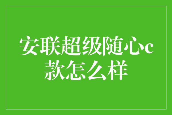 安联超级随心c款怎么样