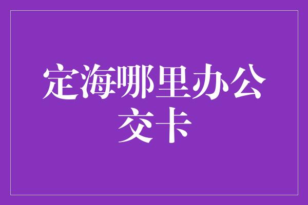 定海哪里办公交卡