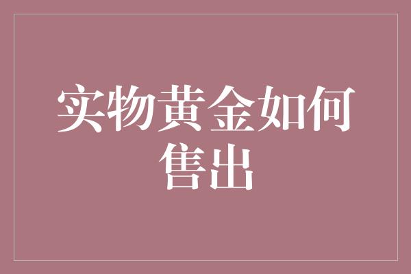 实物黄金如何售出