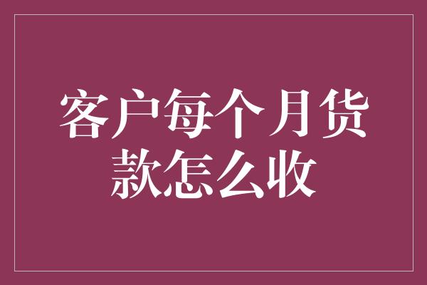 客户每个月货款怎么收