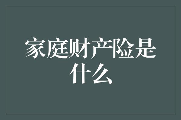 家庭财产险是什么