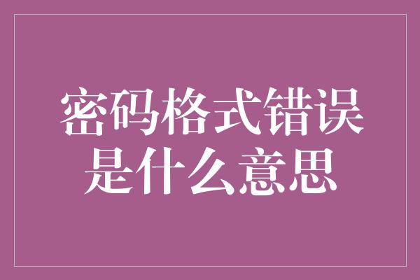 密码格式错误是什么意思