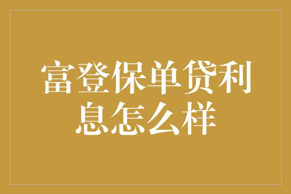 富登保单贷利息怎么样