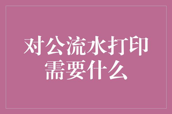 对公流水打印需要什么