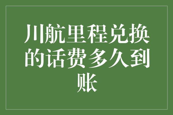 川航里程兑换的话费多久到账