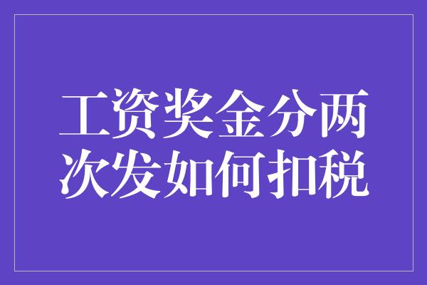 工资奖金分两次发如何扣税