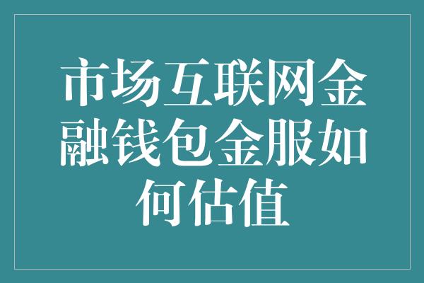 市场互联网金融钱包金服如何估值