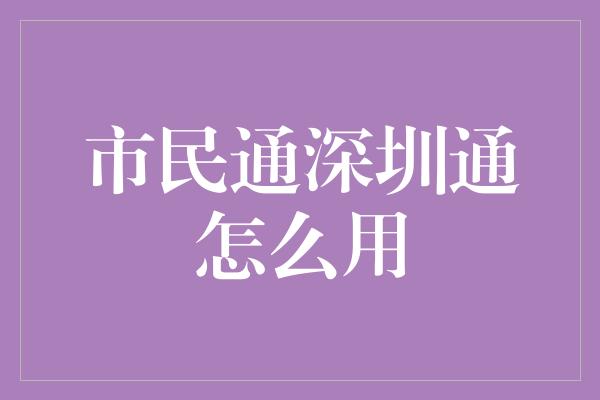 市民通深圳通怎么用